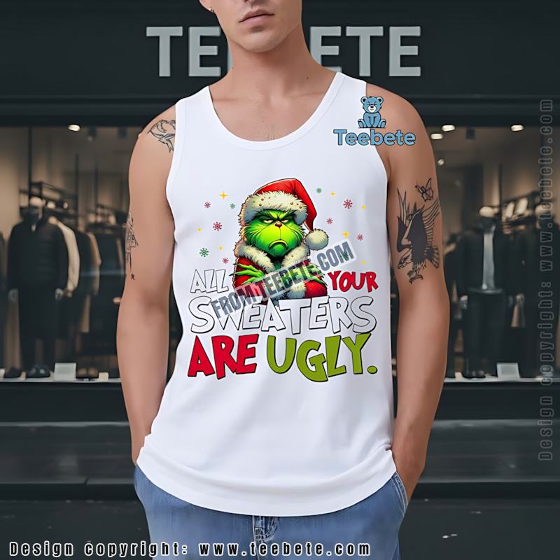 All Your Sweaters Are Ugly Grinch Tanktop Funny Christmas Humor All Your Sweaters Are Ugly Grinch Tanktop Funny Christmas Humor