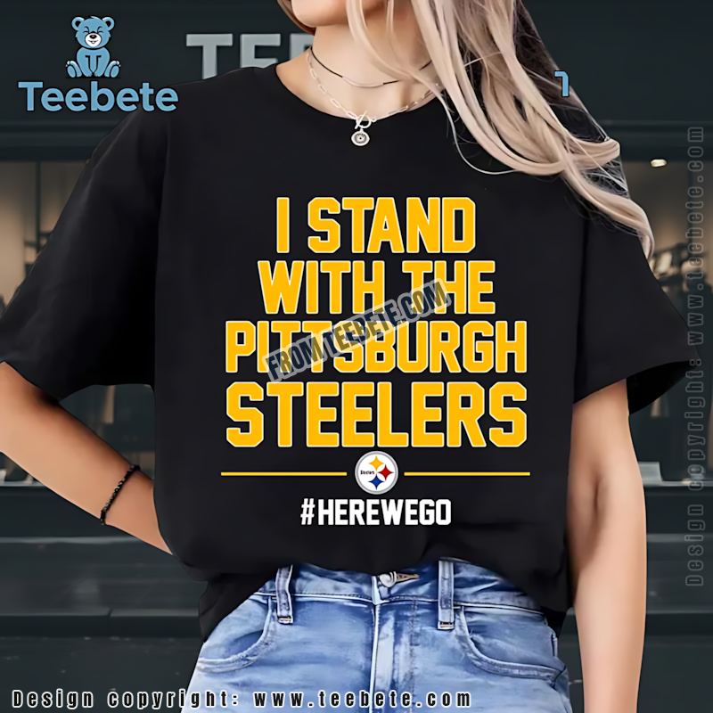 I Stand With The Pittsburgh Steelers Shirt Here We Go Fan Gear