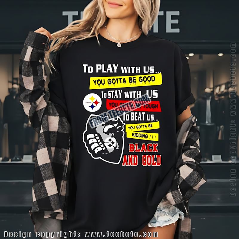 Pittsburgh Steelers You Gotta Be Good Tough Shirt