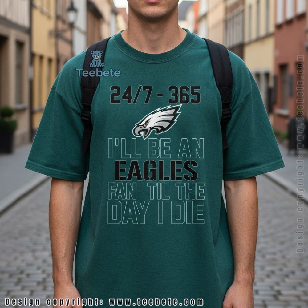 24 7 365 Ill Be An Eagles Fan Til The Day I Die Shirt