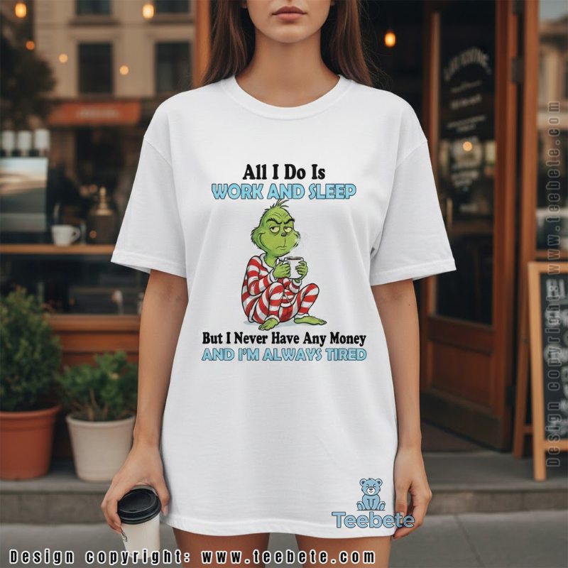 All I Do Is Work And Sleep Grinch Shirt Work And Sleep Never Have Money