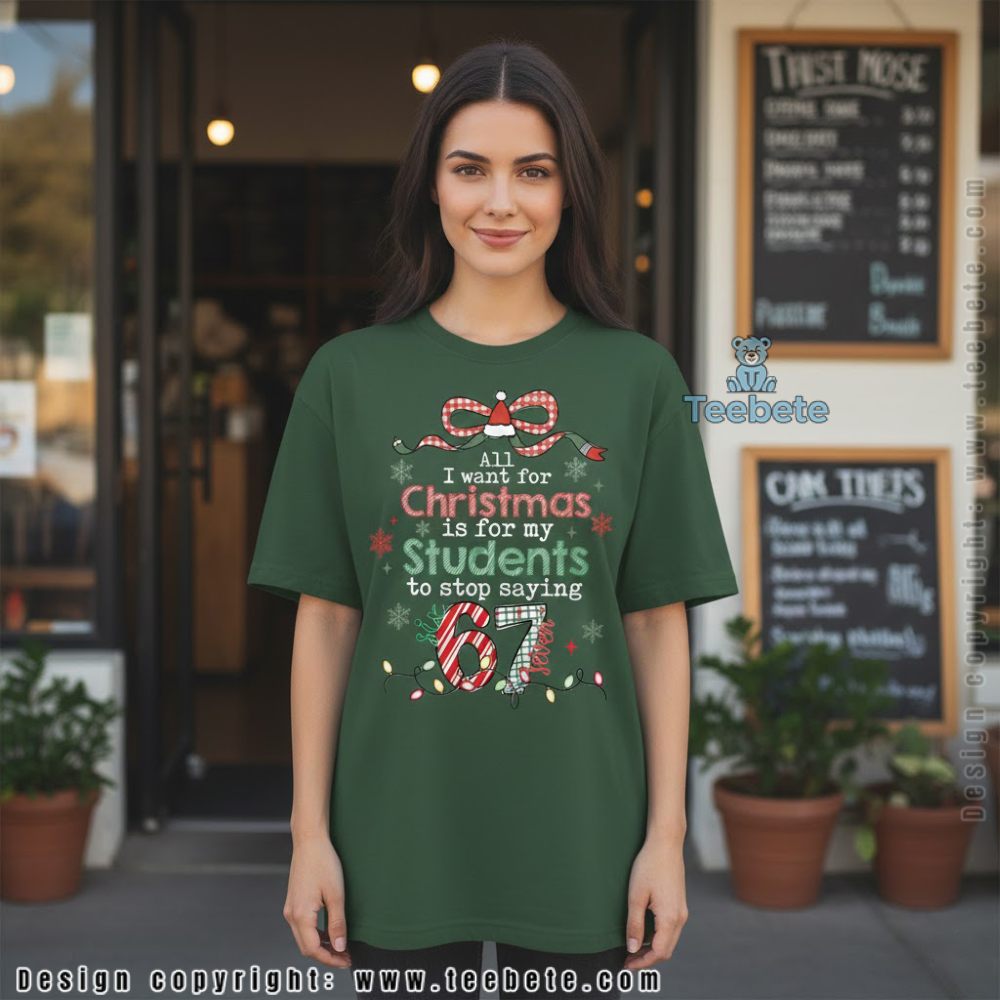 All I Want For Christmas Is For My Students To Stop Saying 67 Teacher Shirt
