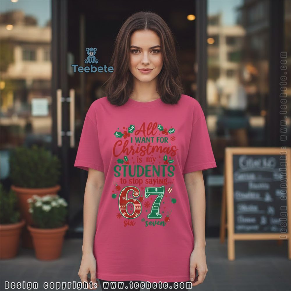All I Want For Christmas Is My Students To Stop Saying 67 Teacher Shirt