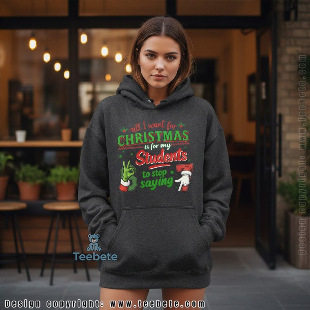 All I Want For Christmas Students Stop Saying 67 Grinch Teacher Hoodie All I Want For Christmas Students Stop Saying 67 Grinch Teacher Hoodie