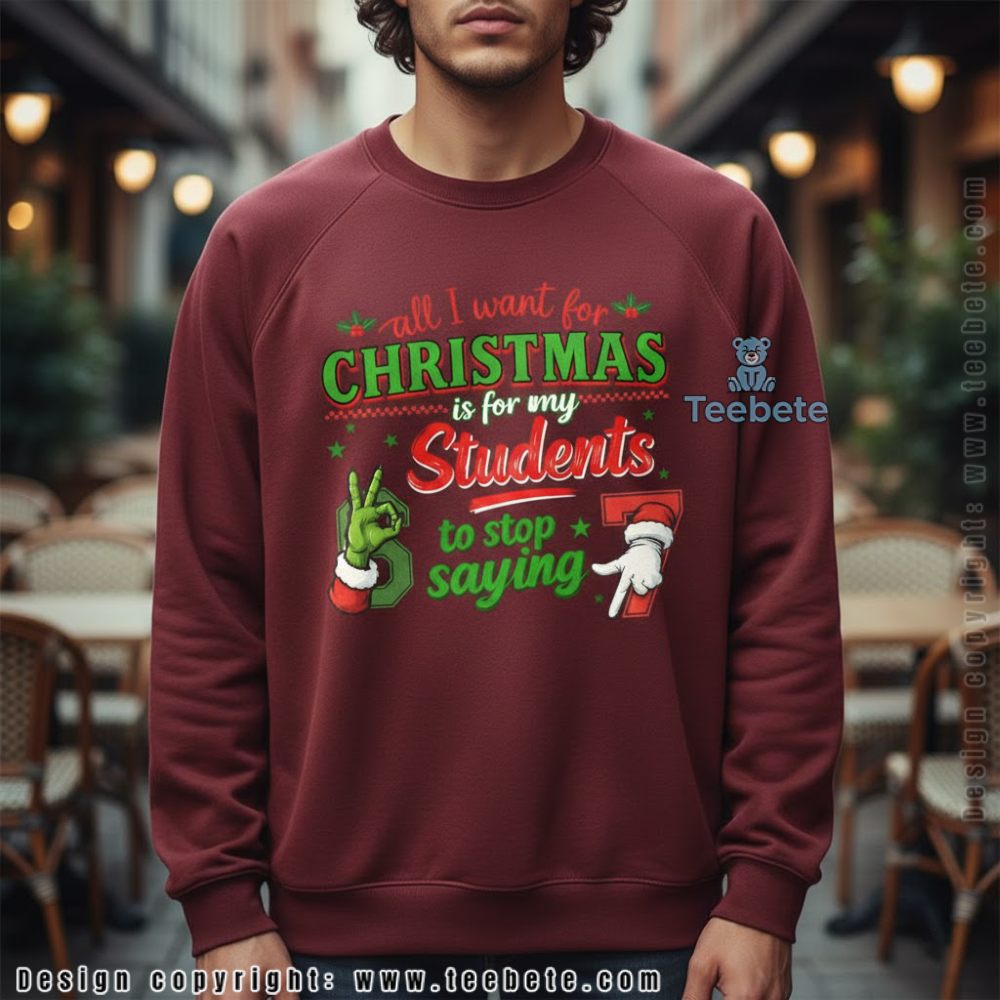 All I Want For Christmas Students Stop Saying 67 Grinch Teacher Long Sleeve All I Want For Christmas Students Stop Saying 67 Grinch Teacher Long Sleeve