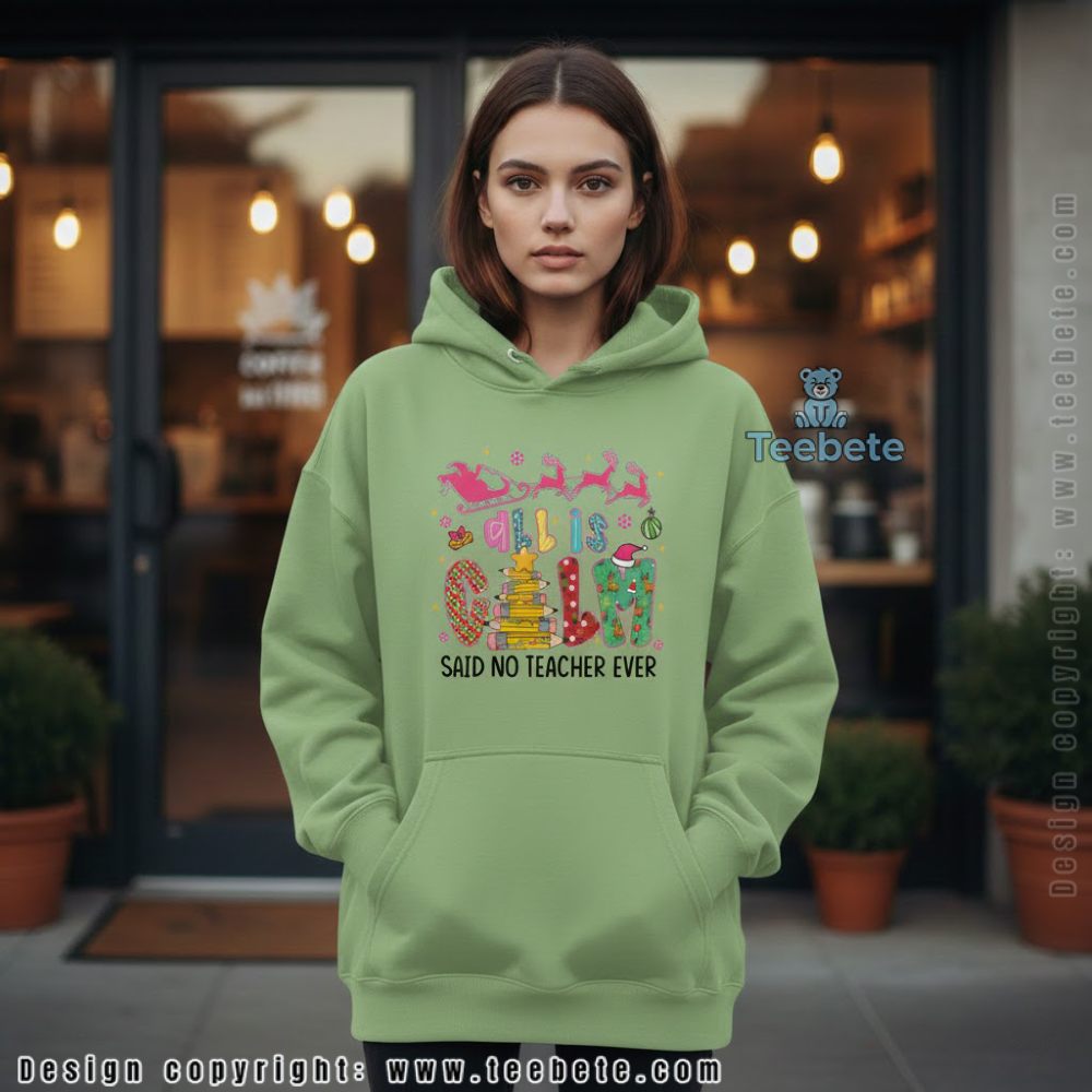 All Is Calm Said No Teacher Ever Funny Christmas Hoodie All Is Calm Said No Teacher Ever Funny Christmas Hoodie