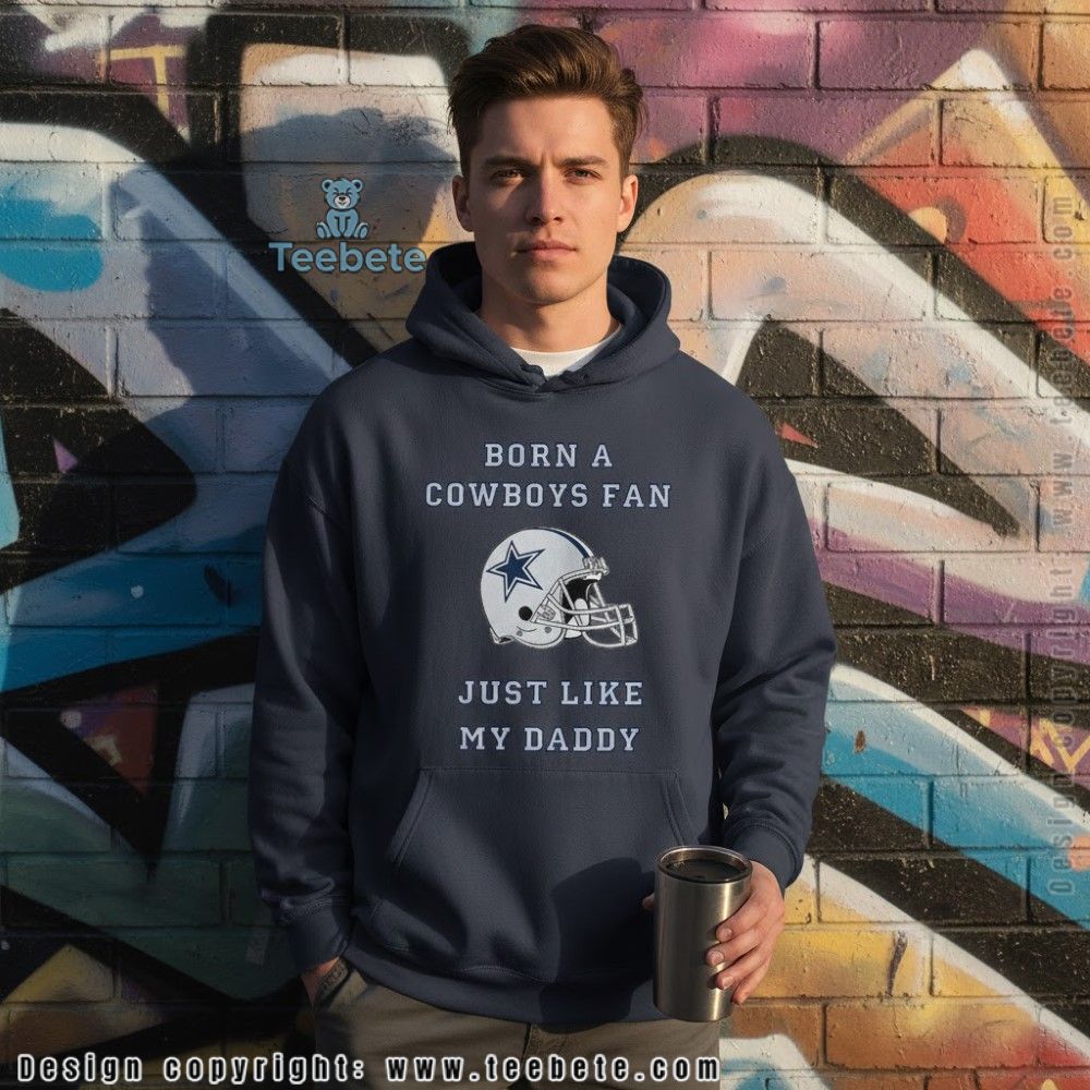 Born A Cowboys Fan Just Like My Daddy Hoodie Born A Cowboys Fan Just Like My Daddy Hoodie
