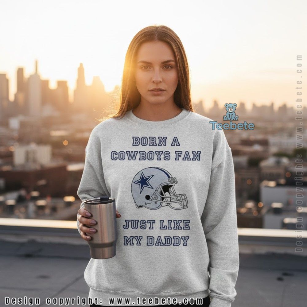 Born A Cowboys Fan Just Like My Daddy Long Sleeve Born A Cowboys Fan Just Like My Daddy Long Sleeve