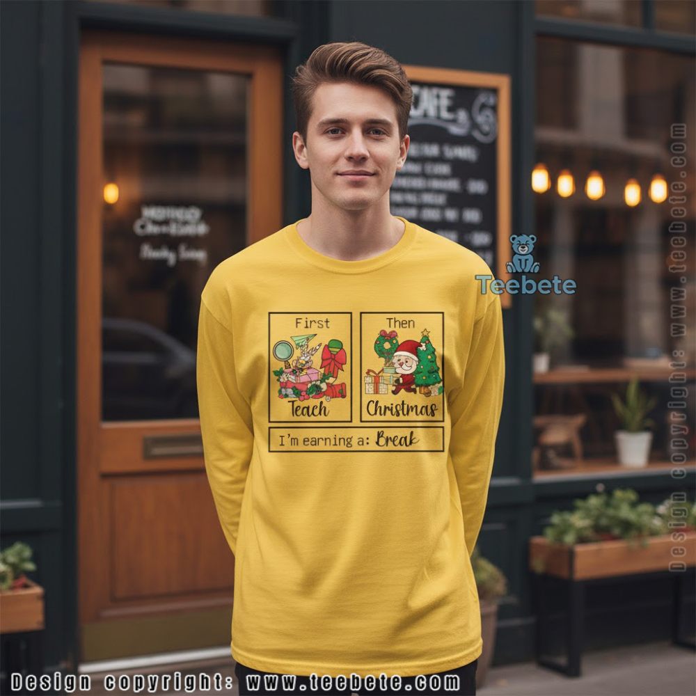 First I Teach Then Christmas Im Earning A Break Teacher Long Sleeve First I Teach Then Christmas Im Earning A Break Teacher Long Sleeve