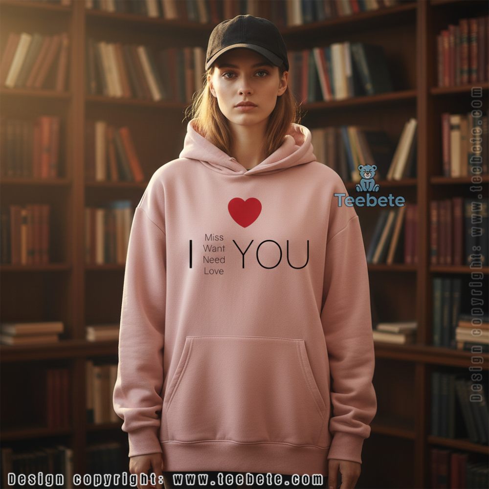 I Miss Want Need Love You Funny Valentine Day Hoodie I Miss Want Need Love You Funny Valentine Day Hoodie