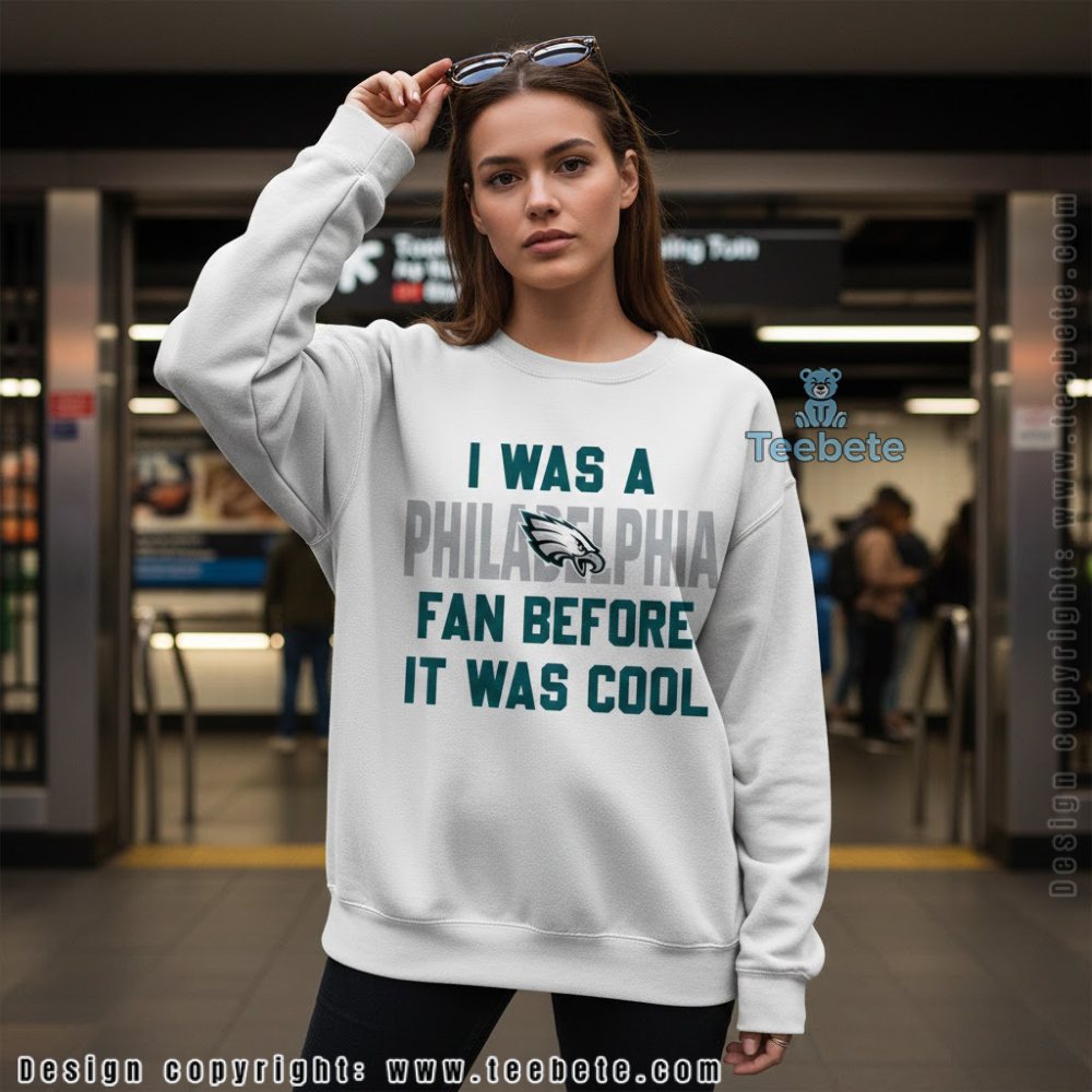 I Was A Philadelphia Fan Before It Was Cool Long Sleeve I Was A Philadelphia Fan Before It Was Cool Long Sleeve