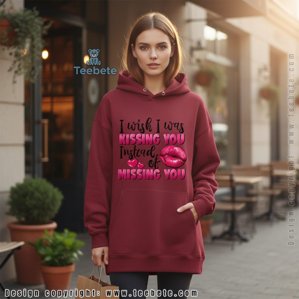 I Wish I Was Kissing You Instead Of Missing You Hoodie I Wish I Was Kissing You Instead Of Missing You Hoodie