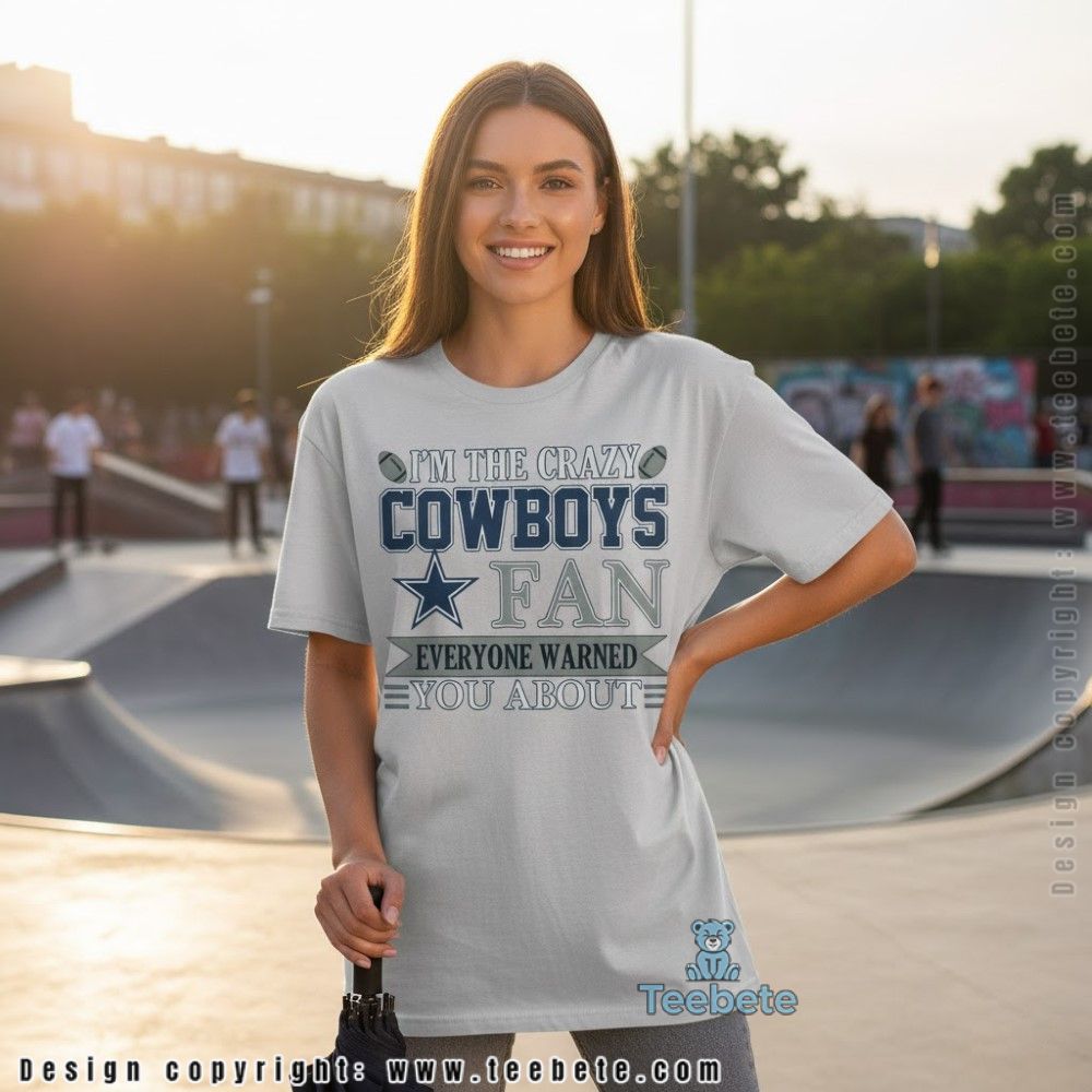Im The Crazy Cowboys Fan Everyone Warned You About Shirt