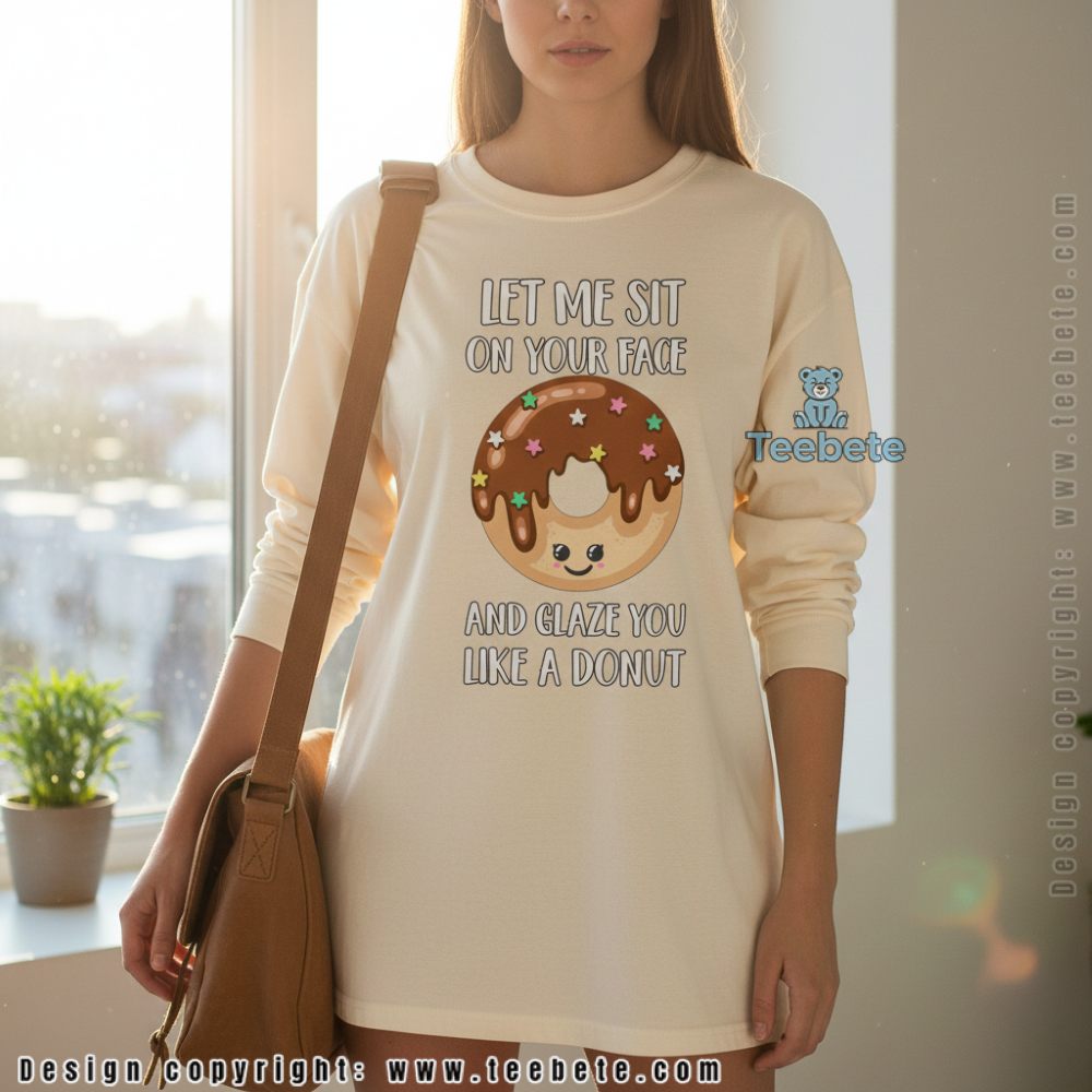Let Me Sit On Your Face And Glaze You Like A Donut Funny Long Sleeve Let Me Sit On Your Face And Glaze You Like A Donut Funny Long Sleeve