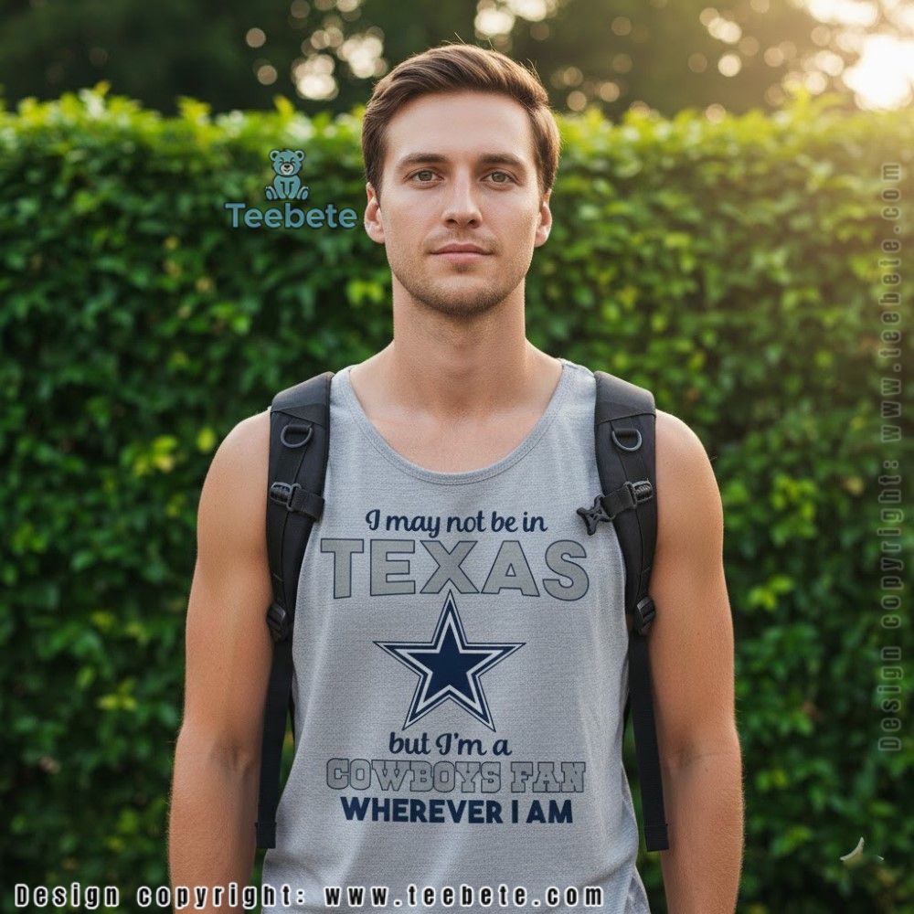 May Not Be In Texas But Im A Cowboys Fan Wherever I Am Tanktop May Not Be In Texas But Im A Cowboys Fan Wherever I Am Tanktop