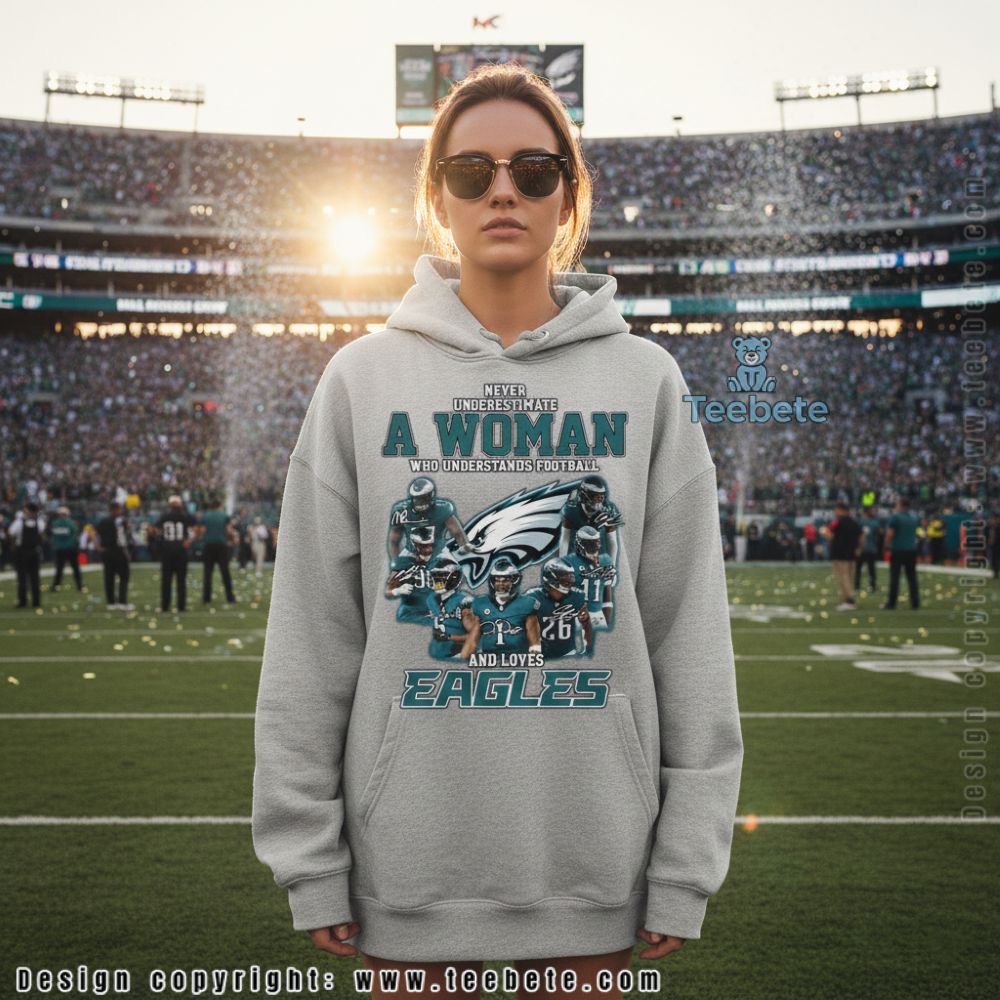 Never Underestimate A Woman Who Loves Eagles Hoodie Never Underestimate A Woman Who Loves Eagles Hoodie