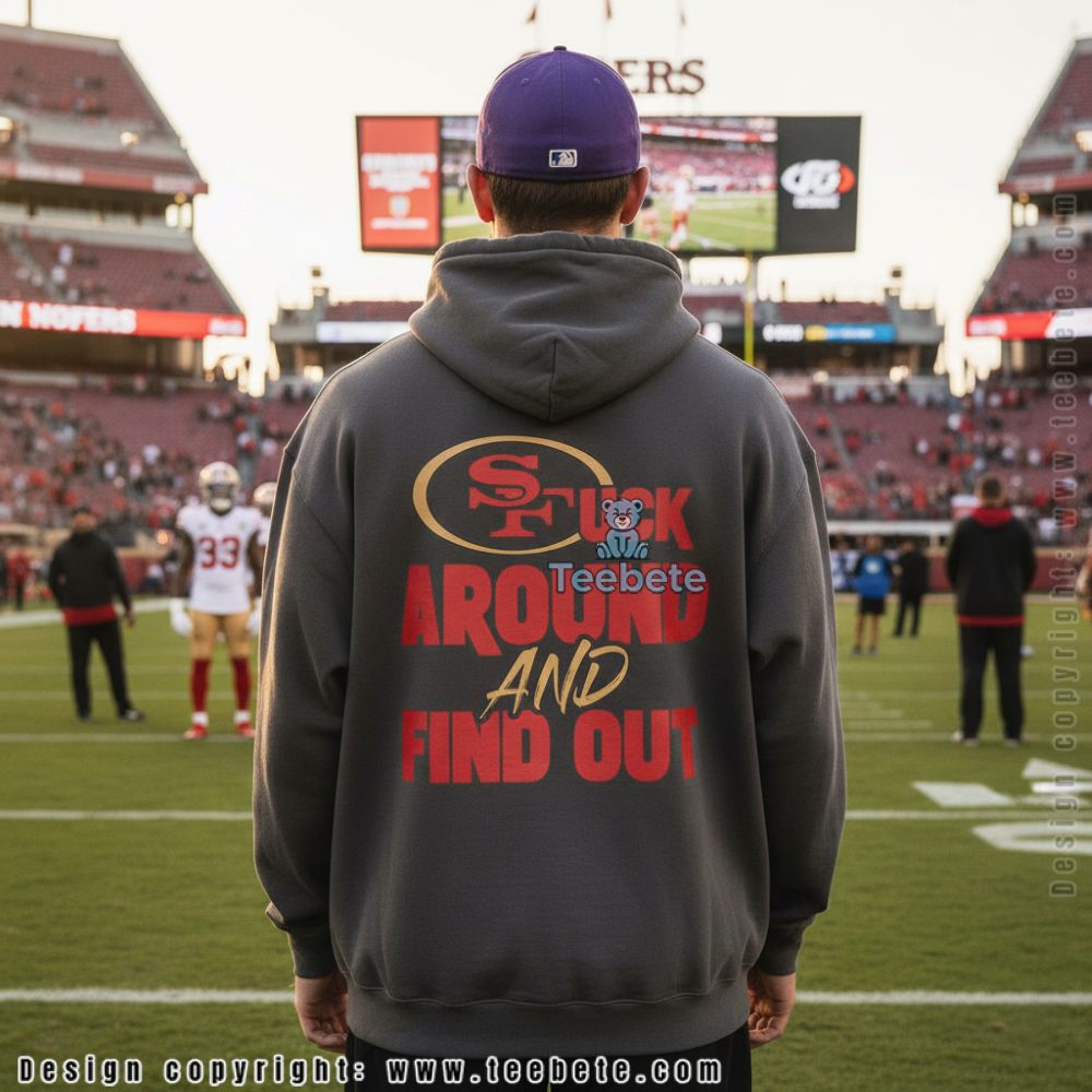 San Francisco 49Ers Fuck Around And Find Out Hoodie San Francisco 49Ers Fuck Around And Find Out Hoodie