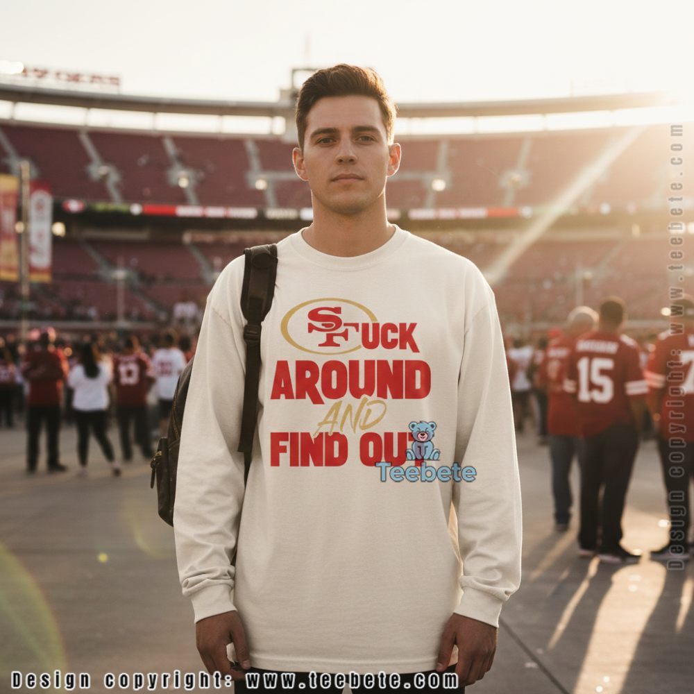 San Francisco 49Ers Fuck Around And Find Out Long Sleeve San Francisco 49Ers Fuck Around And Find Out Long Sleeve
