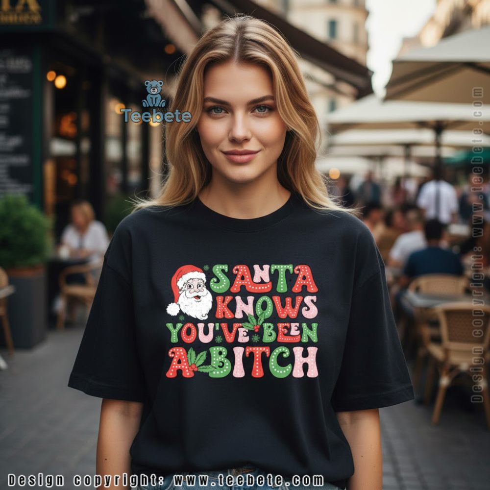 Santa Knows Youve Been A Bitch Funny Christmas Shirt