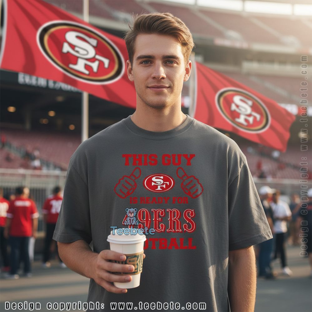 This Guy Is Ready For 49Ers Football Shirt San Francisco Fan