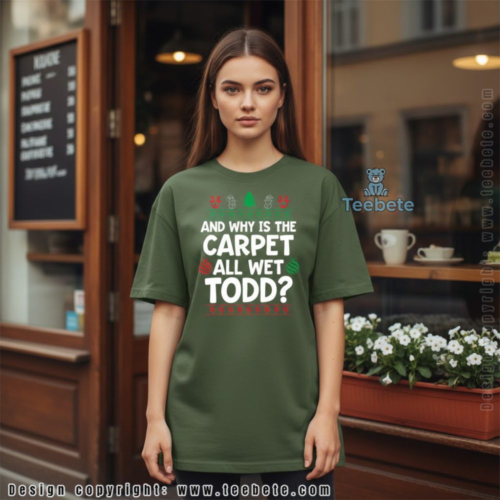 Why Is The Carpet All Wet Todd Christmas Vacation Shirt