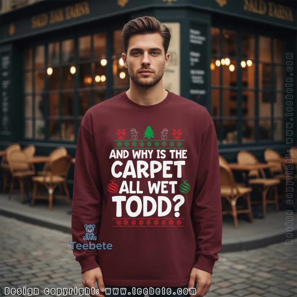 Why Is The Carpet All Wet Todd Christmas Vacation Long Sleeve Why Is The Carpet All Wet Todd Christmas Vacation Long Sleeve