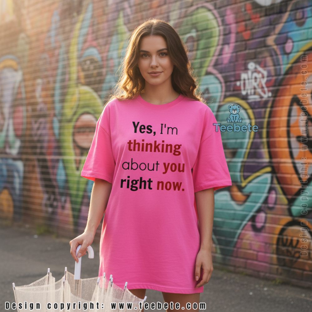 Yes Im Thinking About You Right Now Graphic Love Shirt