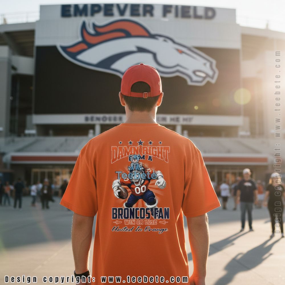 Denver Broncos Damn Right I Am A Broncos Fan United In Orange Shirt