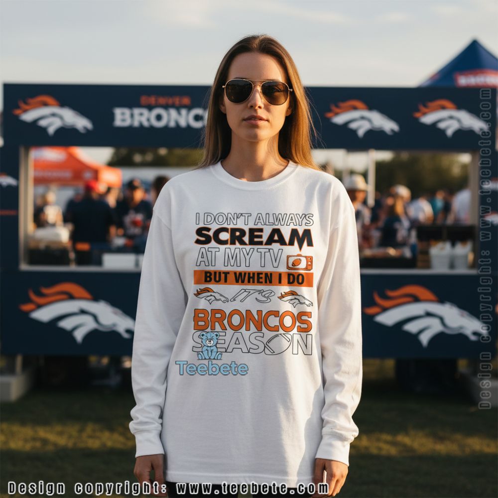 I Dont Always Scream At My Tv Broncos Season Football Long Sleeve I Dont Always Scream At My Tv Broncos Season Football Long Sleeve