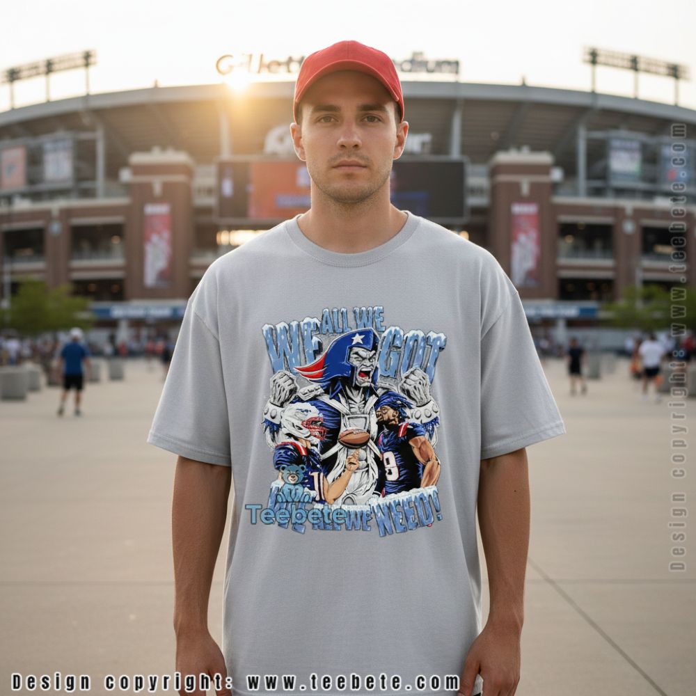 New England Patriots We All We Got We All We Need Shirt