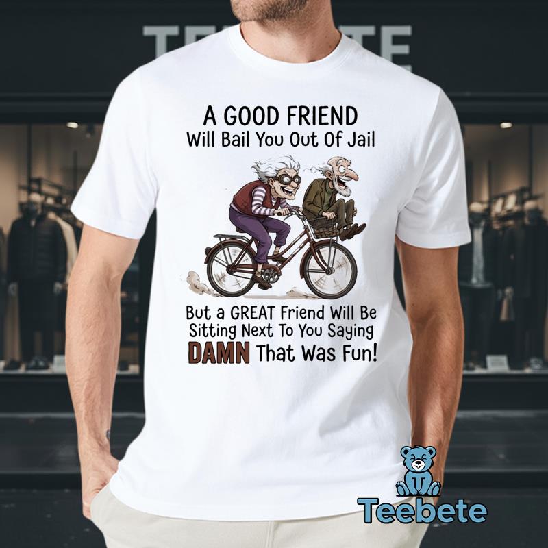 A Good Friend Will Bail You Out Of Jail But A Great Friend Will Be Sitting Next To You Shirt