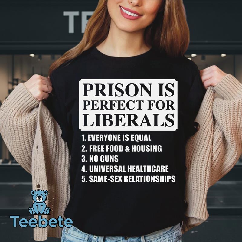 Prison Is Perfect For Liberals Everyone Is Equal Free Food No Guns Funny Political Shirt