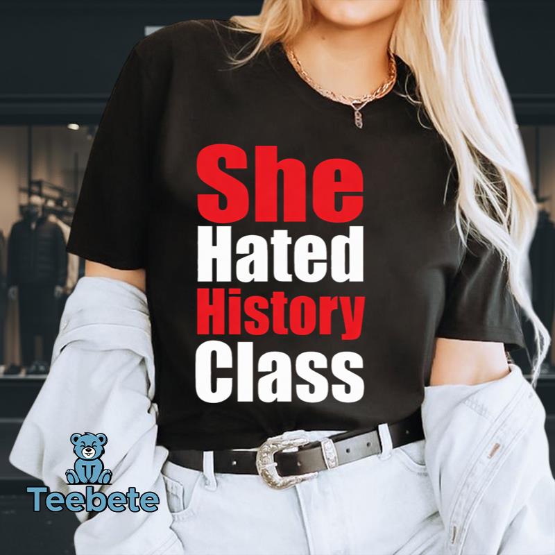 She Hated History Class Funny Sarcastic Hidden Message Humor Shirt