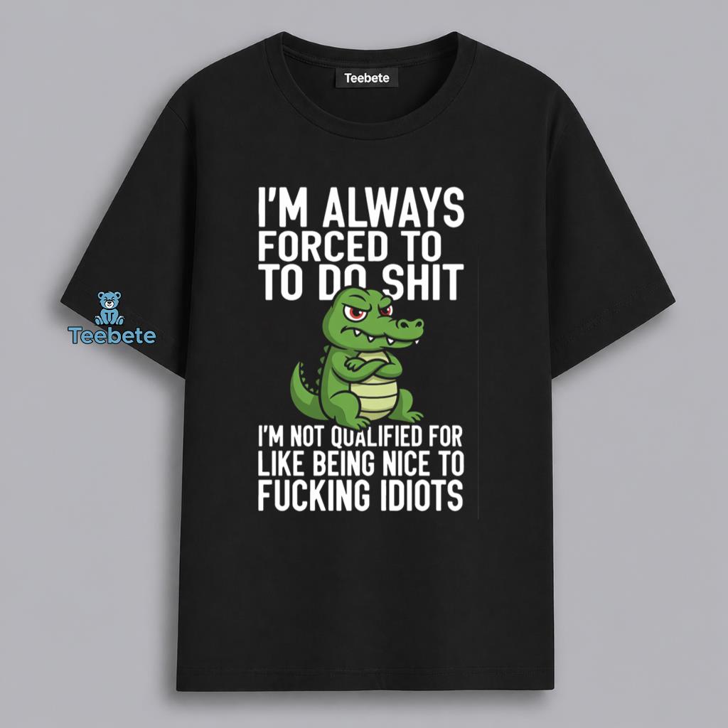Always Forced To Do Things Im Not Qualified For Alligator Shirt