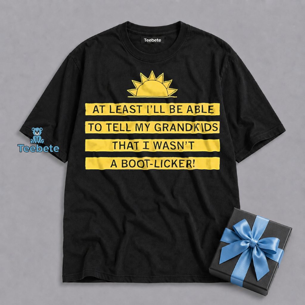 At Least I Can Tell My Grandkids I Wasnt A Boot Licker Shirt