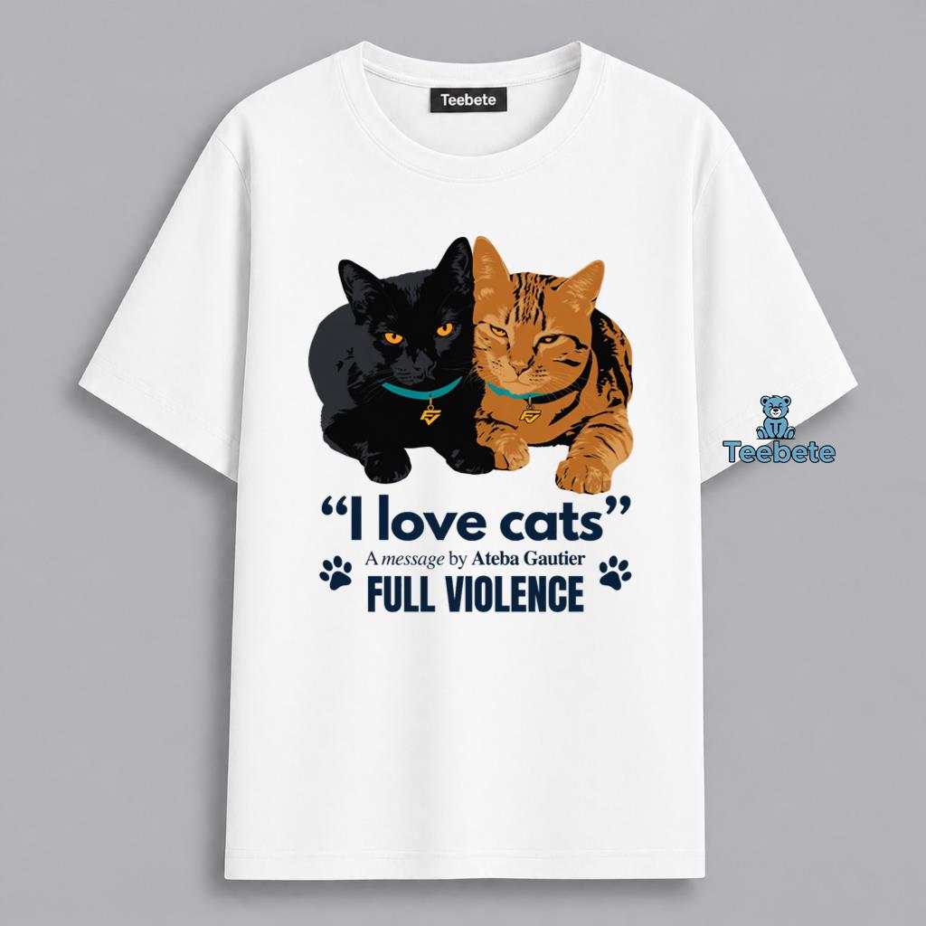 Ateba Gautier Full Violence I Love Cats Funny Message Shirt