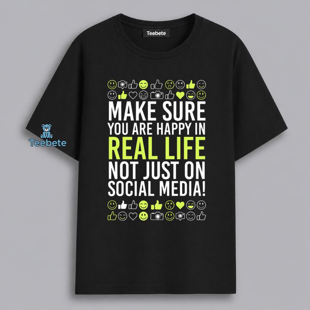 Be Happy In Real Life Not Just Social Media Shirt