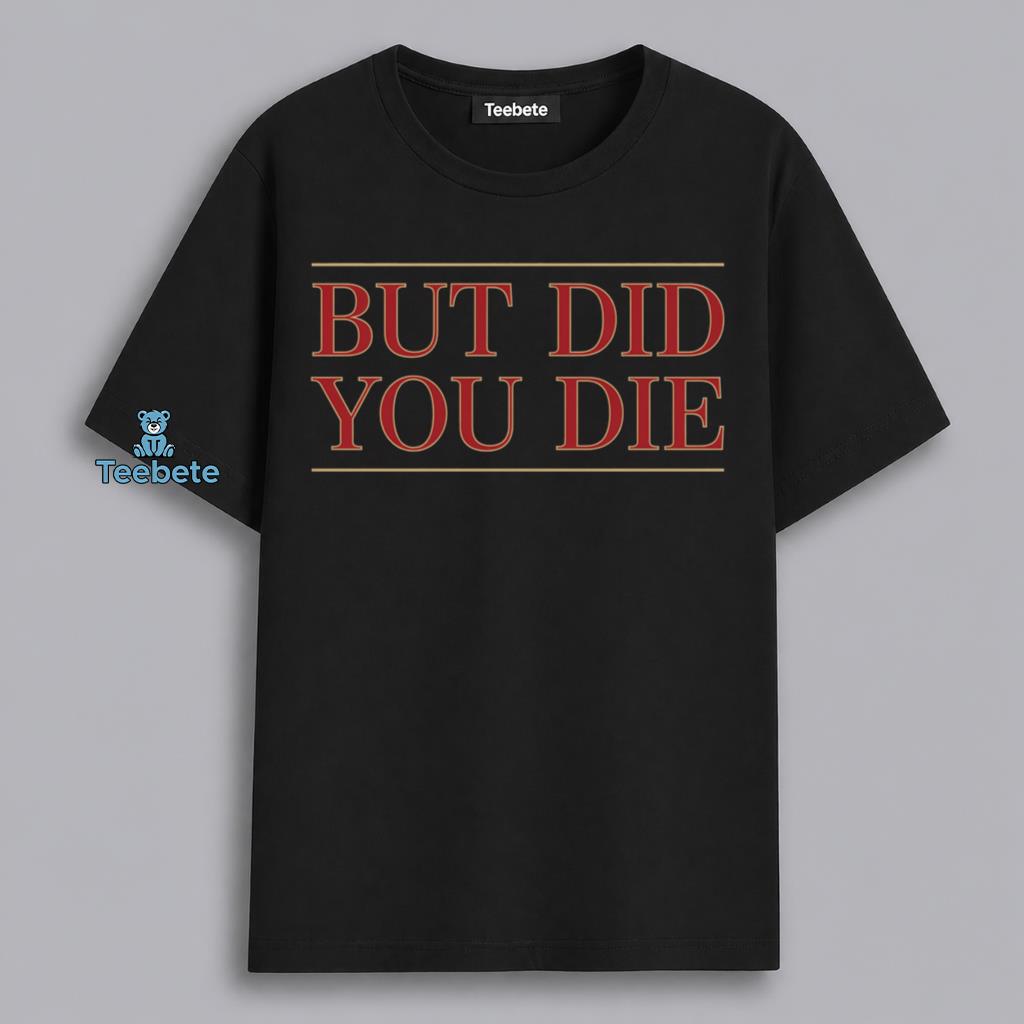 But Did You Die Sarcastic Survivor Humor Shirt