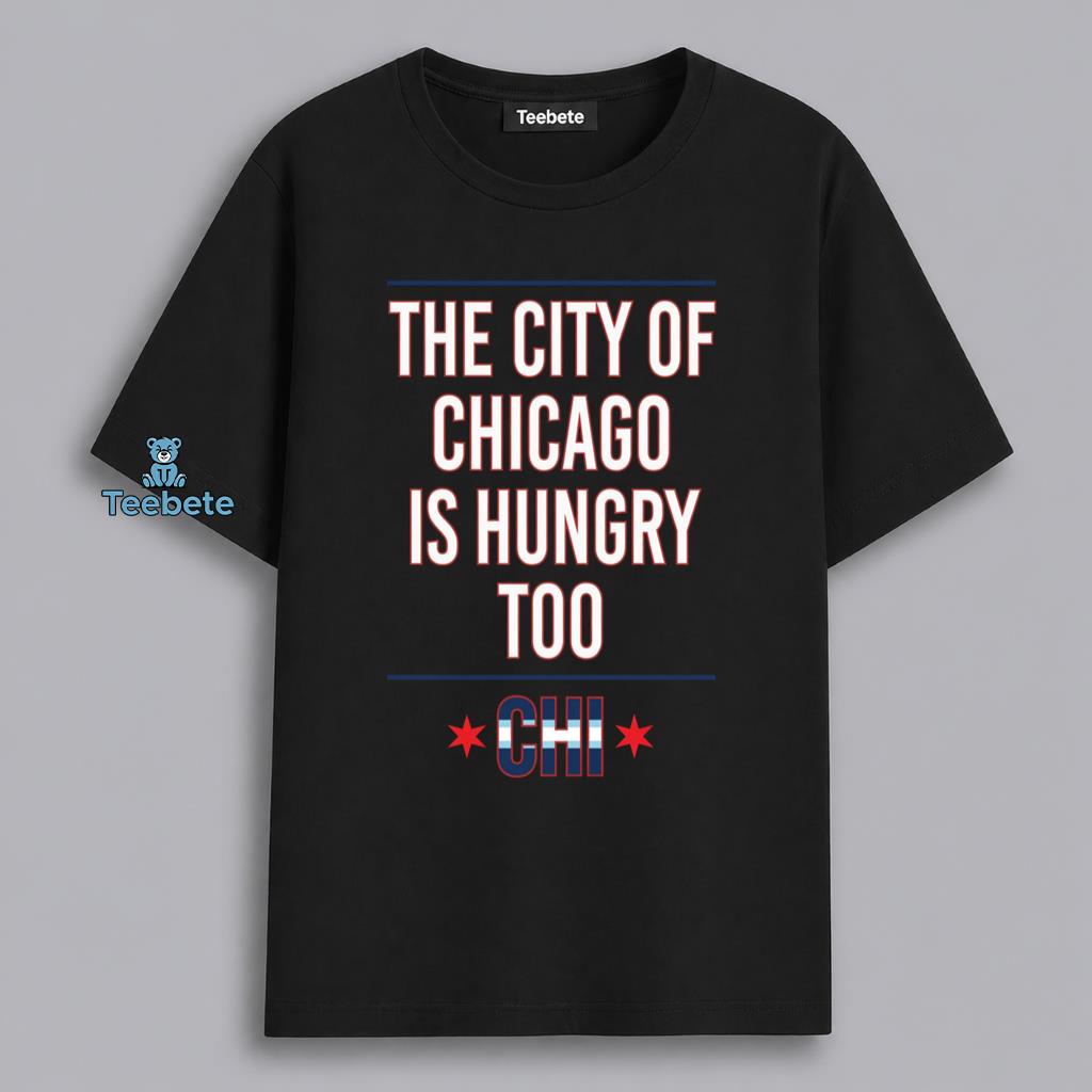 Chicago Is Hungry Too The City Chi Pride Shirt