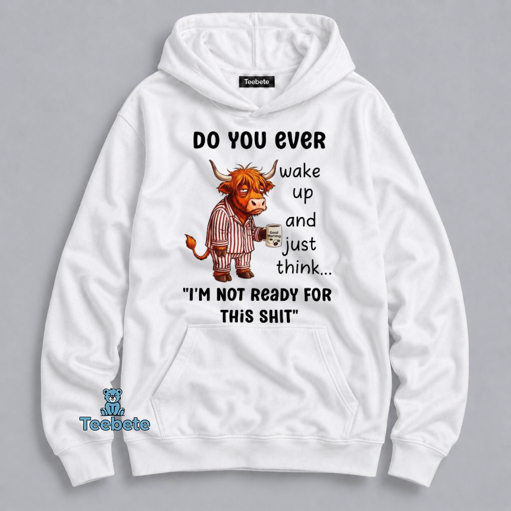 Do You Ever Wake Up And Just Think I'm Not Ready For This Shit Highland Cow Funny Hoodie Do You Ever Wake Up And Just Think I'm Not Ready For This Shit Highland Cow Funny Hoodie