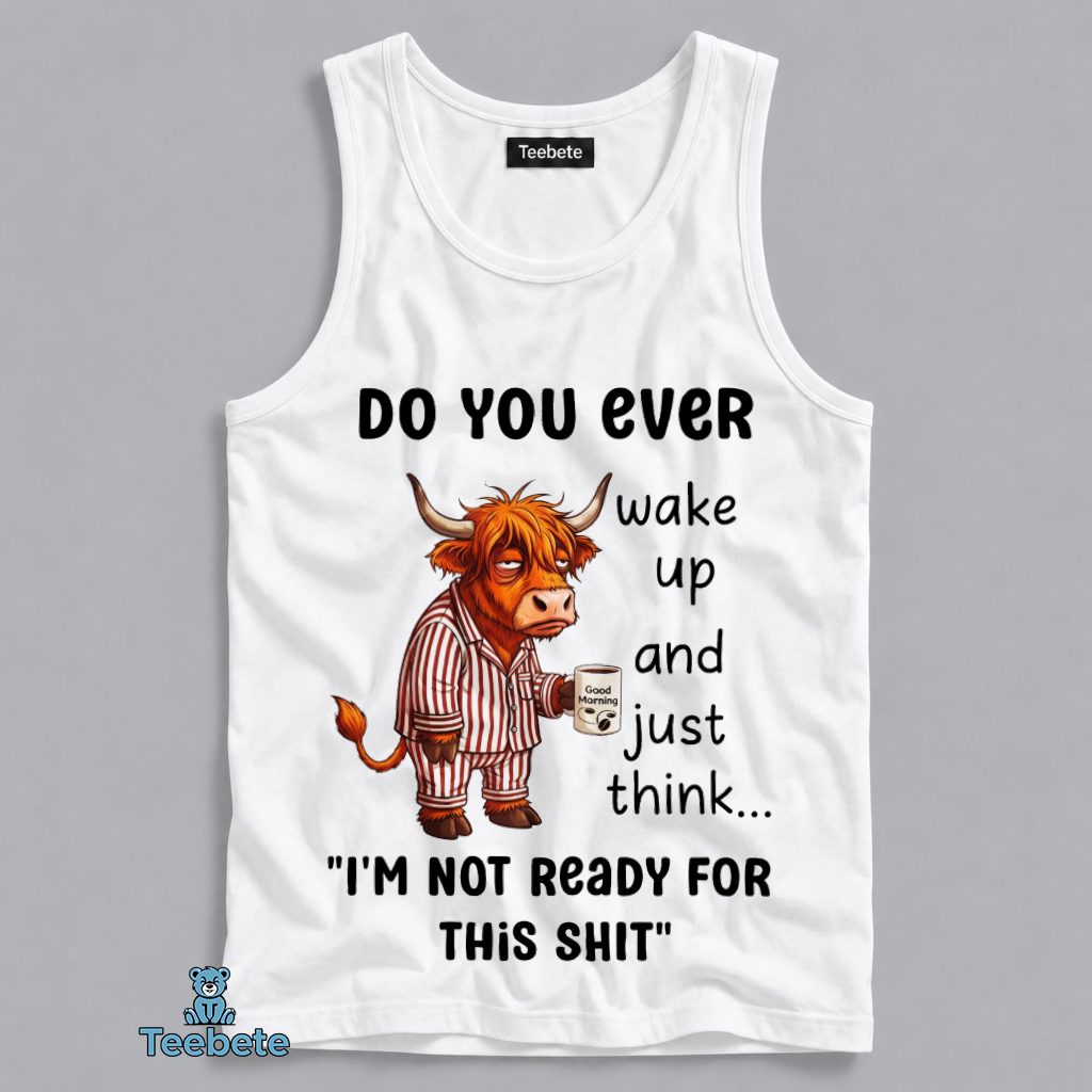 Do You Ever Wake Up And Just Think I'm Not Ready For This Shit Highland Cow Funny Tanktop Do You Ever Wake Up And Just Think I'm Not Ready For This Shit Highland Cow Funny Tanktop