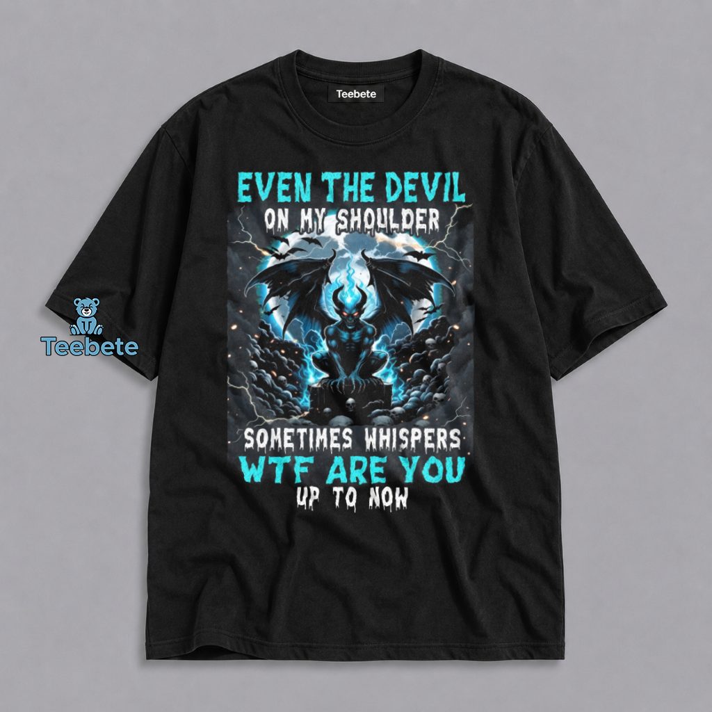 Even The Devil On My Shoulder Sometimes Whispers WTF Are You Up To Now Funny Attitude Shirt
