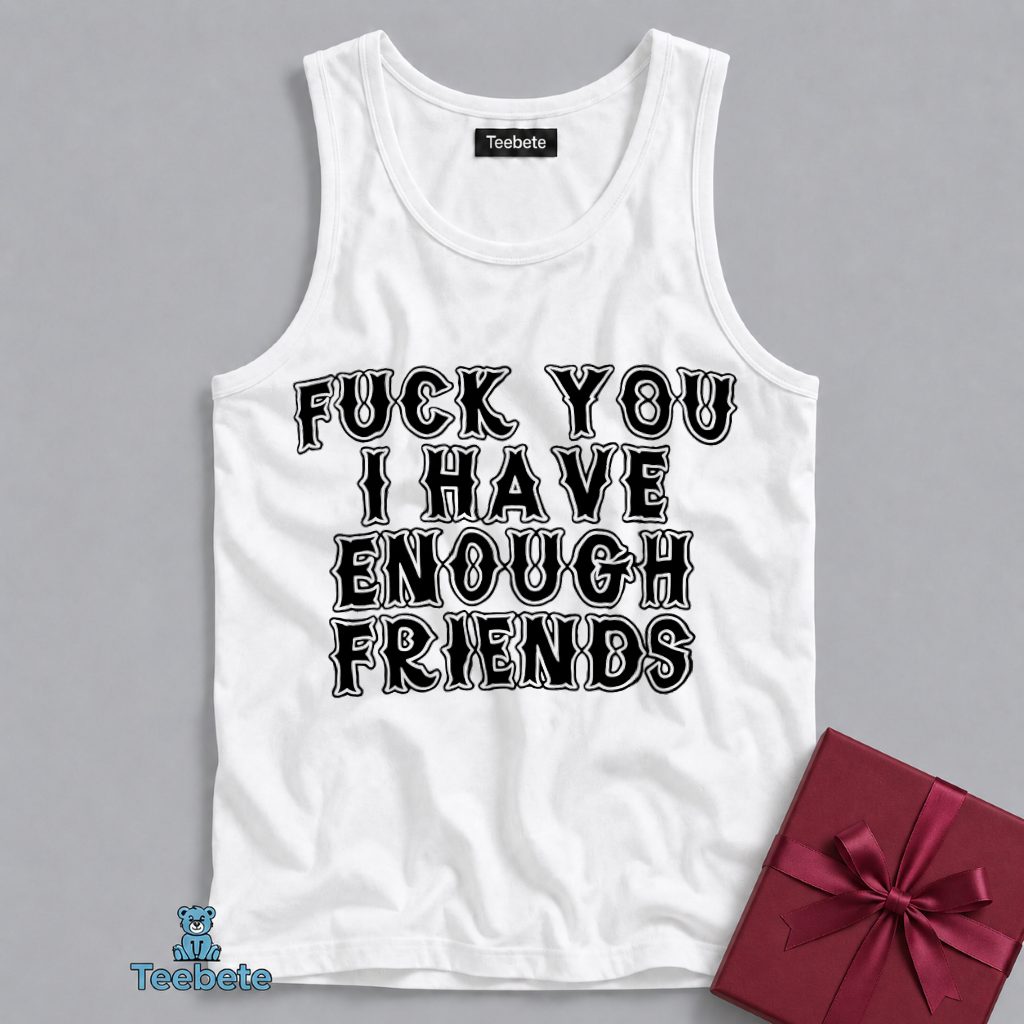 Fuck You I Already Have Enough Friends Tanktop Fuck You I Already Have Enough Friends Tanktop