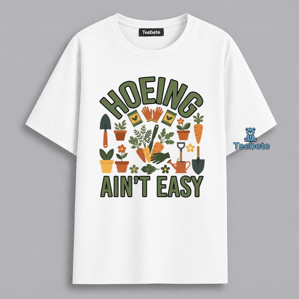 Gardening Hoeing Aint Easy Funny Plant Lover Shirt