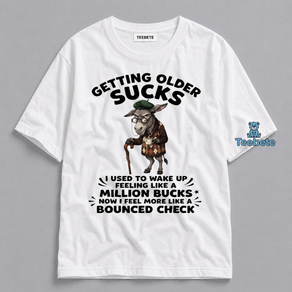 Getting Older Sucks I Used To Feel Like A Million Bucks Now A Bounced Check Donkey Funny Aging Shirt