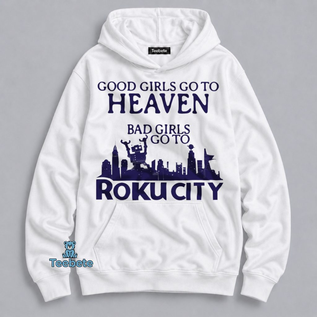 Good Girls Go To Heaven Bad Girls Go To Roku City Funny Pop Culture Hoodie Good Girls Go To Heaven Bad Girls Go To Roku City Funny Pop Culture Hoodie