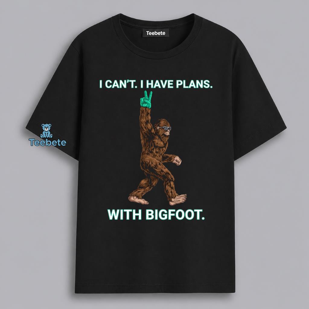 I Cant I Have Plans With Bigfoot Funny Sasquatch Nature Lover Shirt