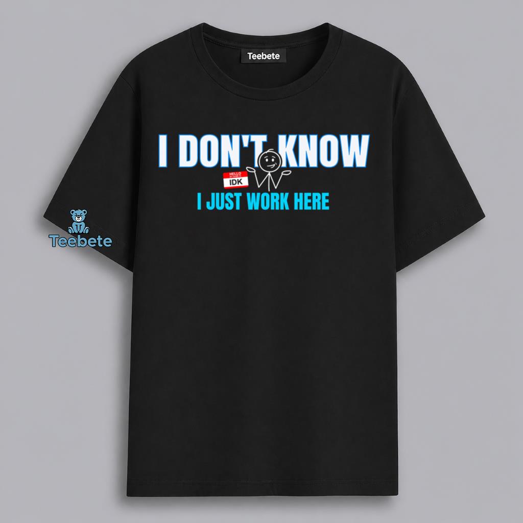 I Dont Know I Just Work Here Funny Coworker Shirt