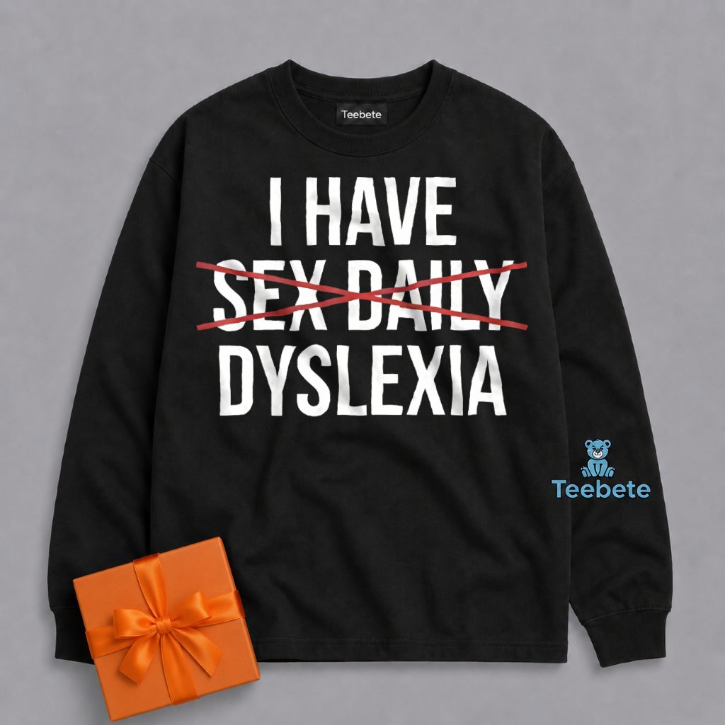 I Have Dyslexia Daily Sex Humor Long Sleeve I Have Dyslexia Daily Sex Humor Long Sleeve