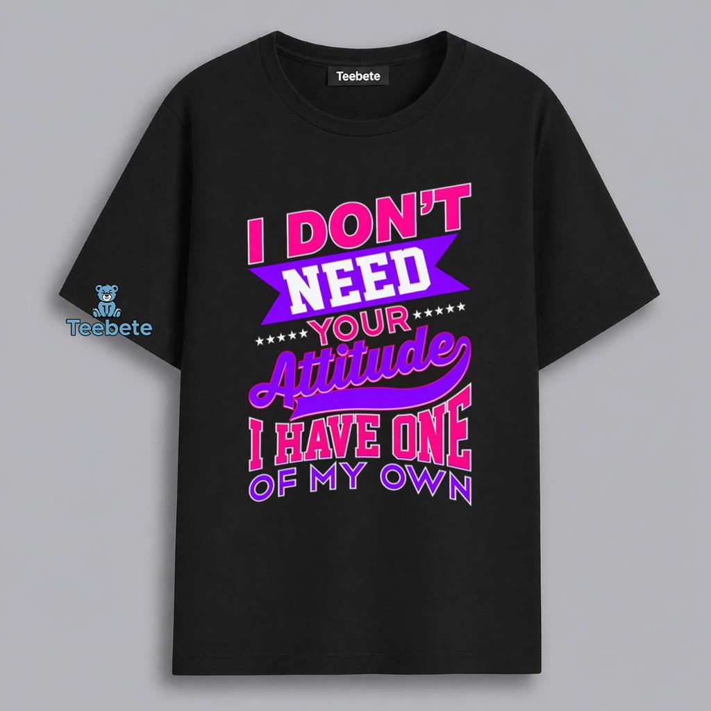 I Have My Own Attitude I Dont Need Yours Sassy Funny Shirt